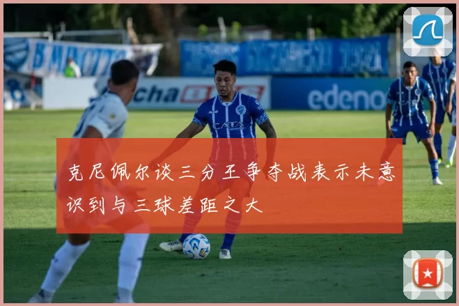 克尼佩尔谈三分王争夺战表示未意识到与三球差距之大