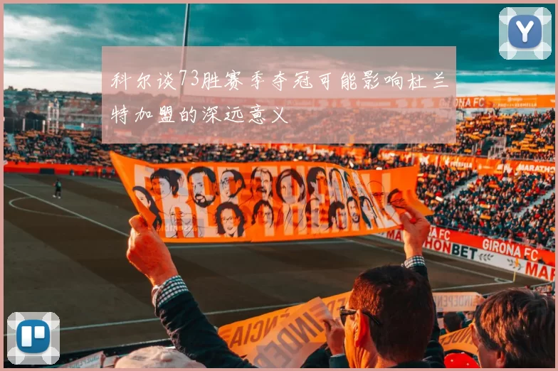 科尔谈73胜赛季夺冠可能影响杜兰特加盟的深远意义