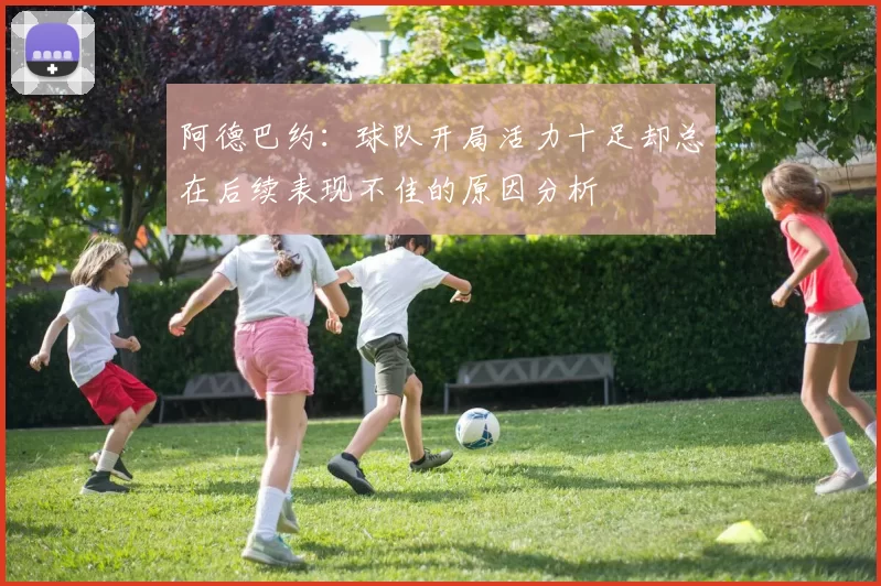 阿德巴约：球队开局活力十足却总在后续表现不佳的原因分析