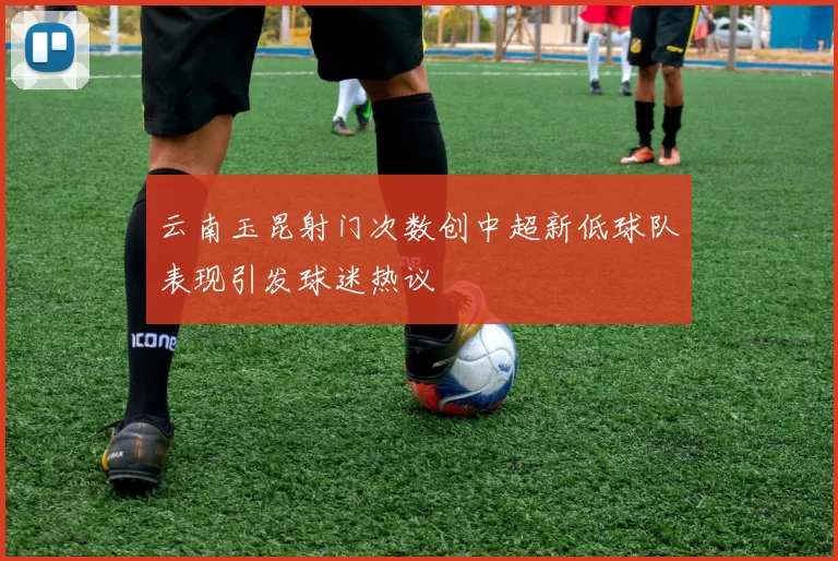 云南玉昆射门次数创中超新低球队表现引发球迷热议