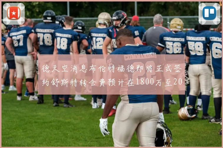 德天空消息布伦特福德即将正式签约舒斯特转会费预计在1800万至2000万欧元之间