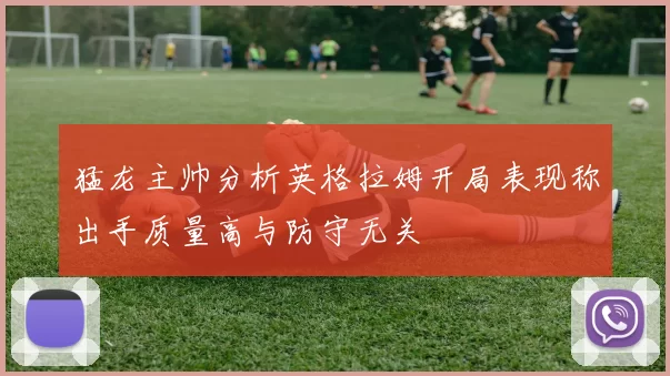 猛龙主帅分析英格拉姆开局表现称出手质量高与防守无关