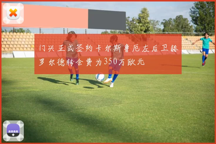 门兴正式签约卡尔斯鲁厄左后卫赫罗尔德转会费为350万欧元