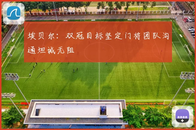 埃贝尔：双冠目标坚定门将团队沟通坦诚无阻